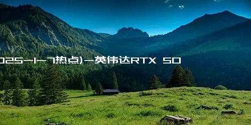 (2025-1-7热点)-英伟达RTX 50系列显卡国行定价来袭，RTX 5090 D起售价16499元，重塑高性能市场格局